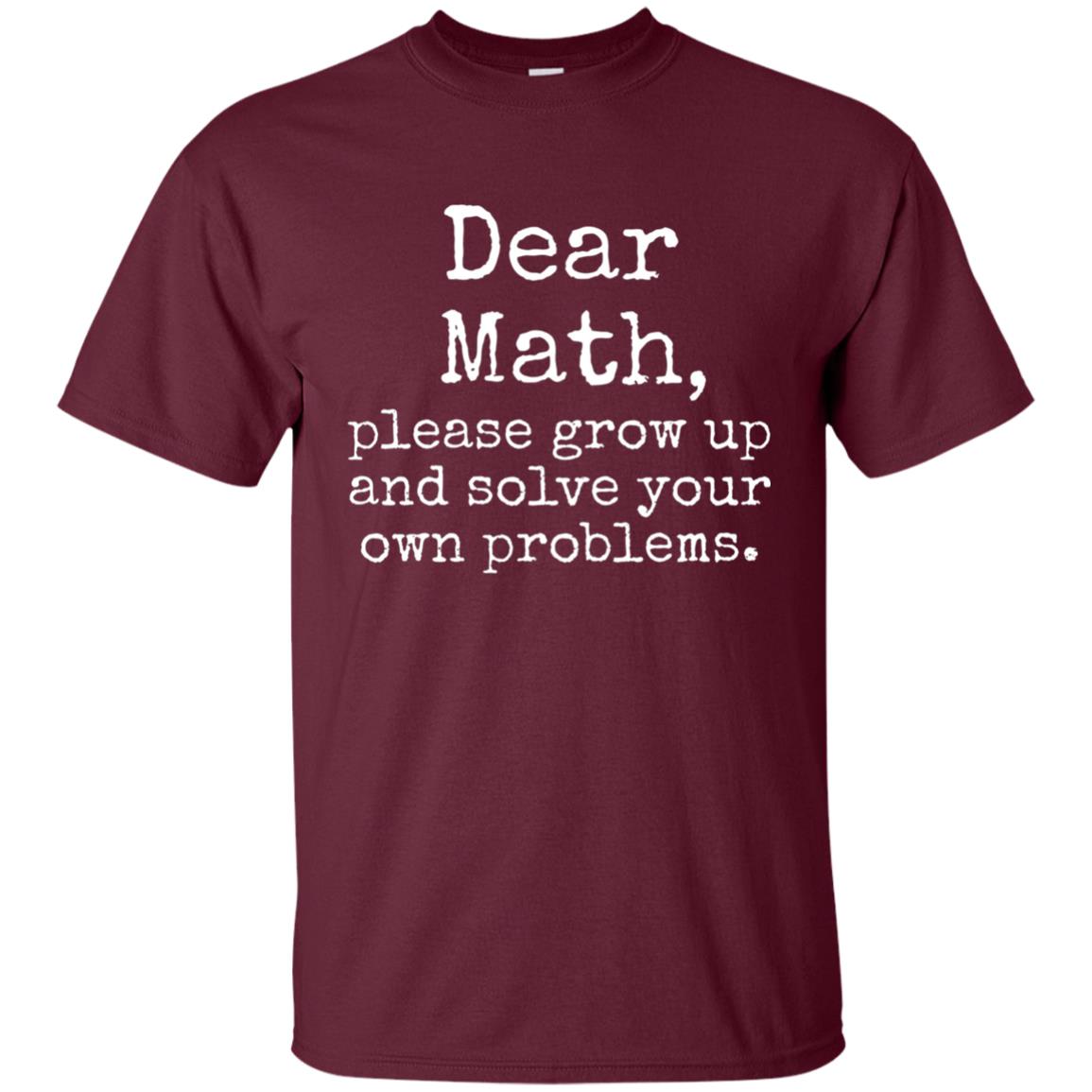 Dear Math Grow Up And Solve Your Own Problems Shirt Maroon