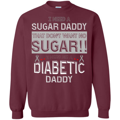 I Need A Sugar Daddy That Don't Wan't No Sugar I Need Me A Diabetic Daddy Shirt Maroon