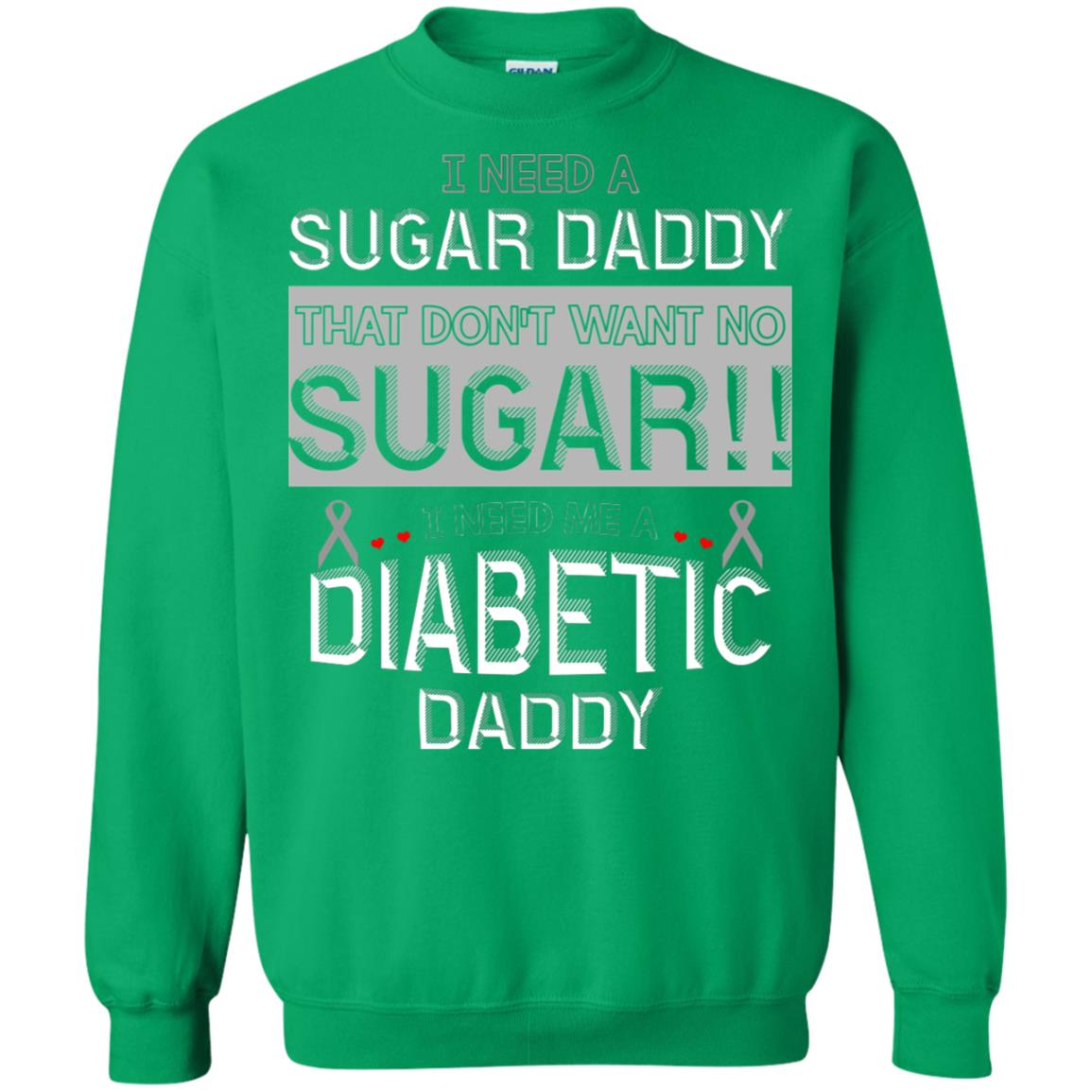 I Need A Sugar Daddy That Don't Wan't No Sugar I Need Me A Diabetic Daddy Shirt Irish Green