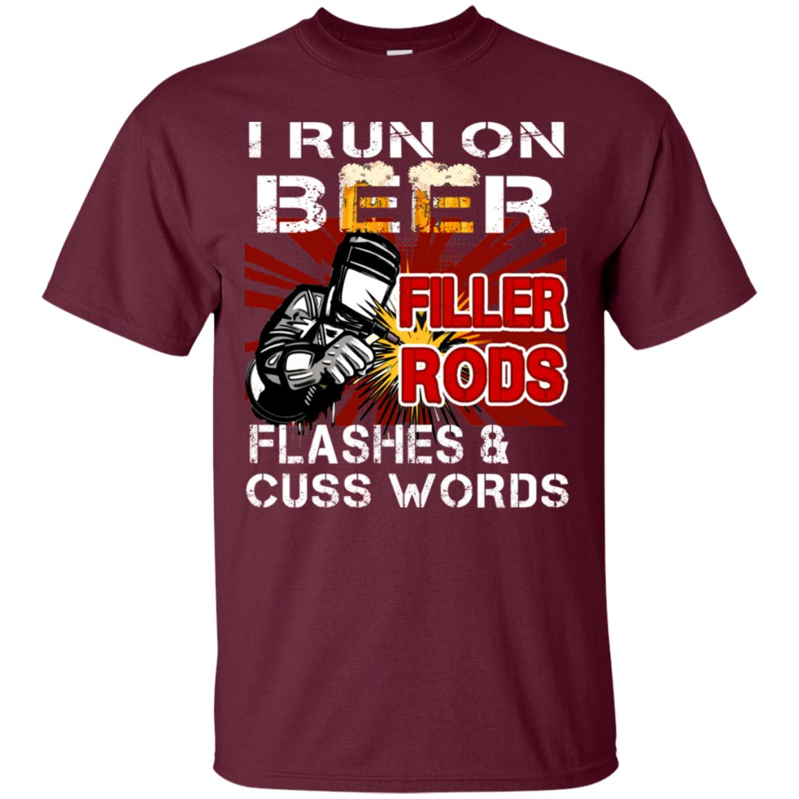 I Run On Beer Filler Rods Flashes And Cuss Words Welder Gift Shirt Maroon