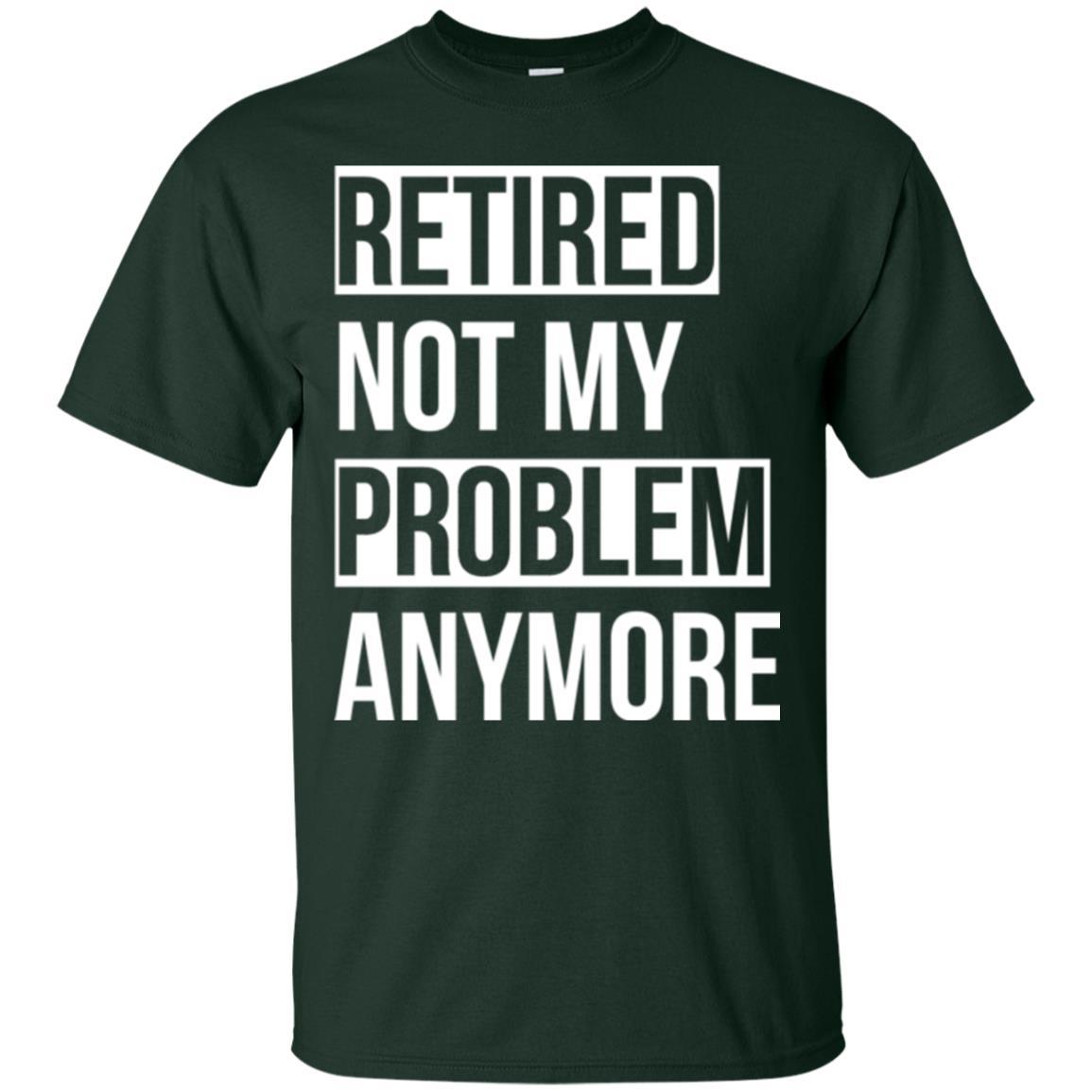 Retired T-shirt Retired Not My Problem Anymore Forest Green