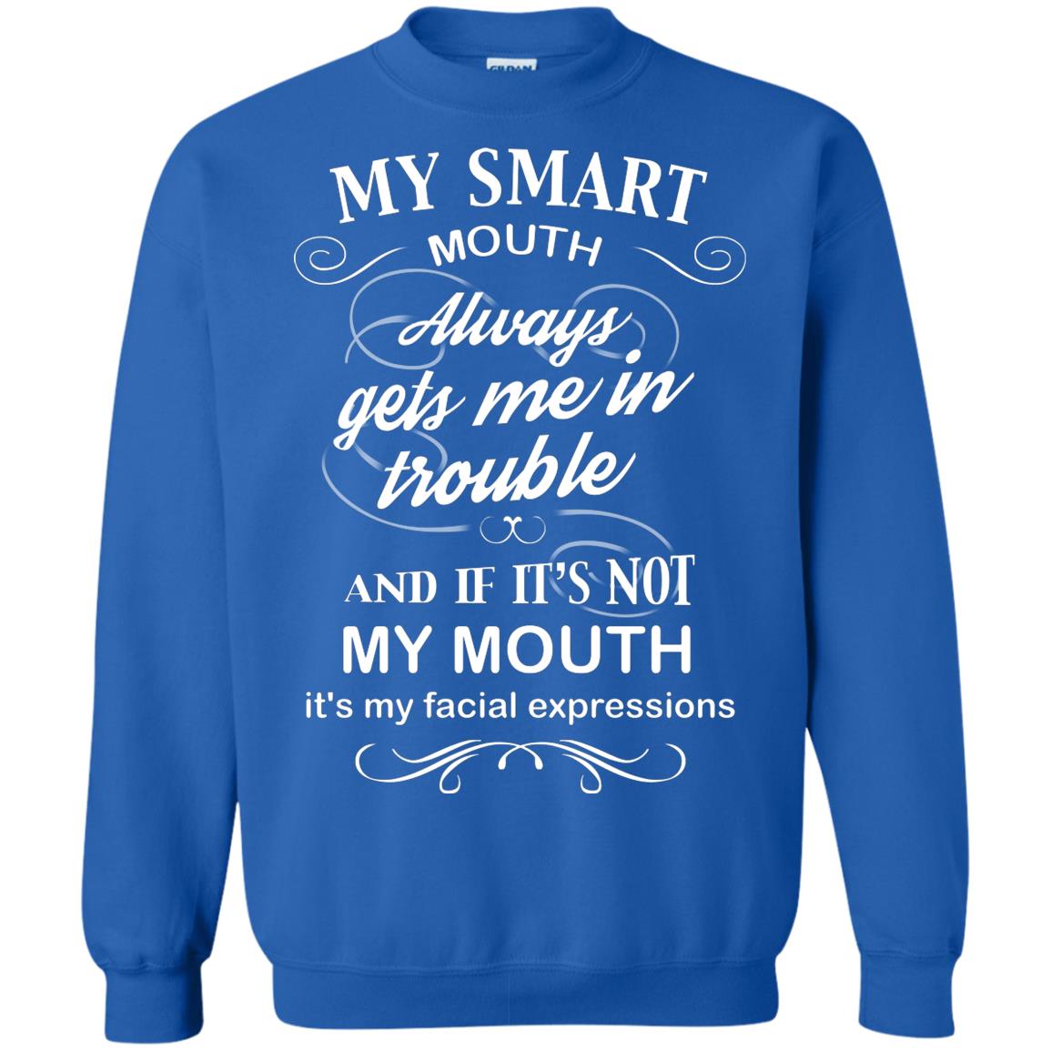 My Smart Mouth Always Gets Me In Trouble And If Its Not My Mouth Its My Facial Expressions Royal