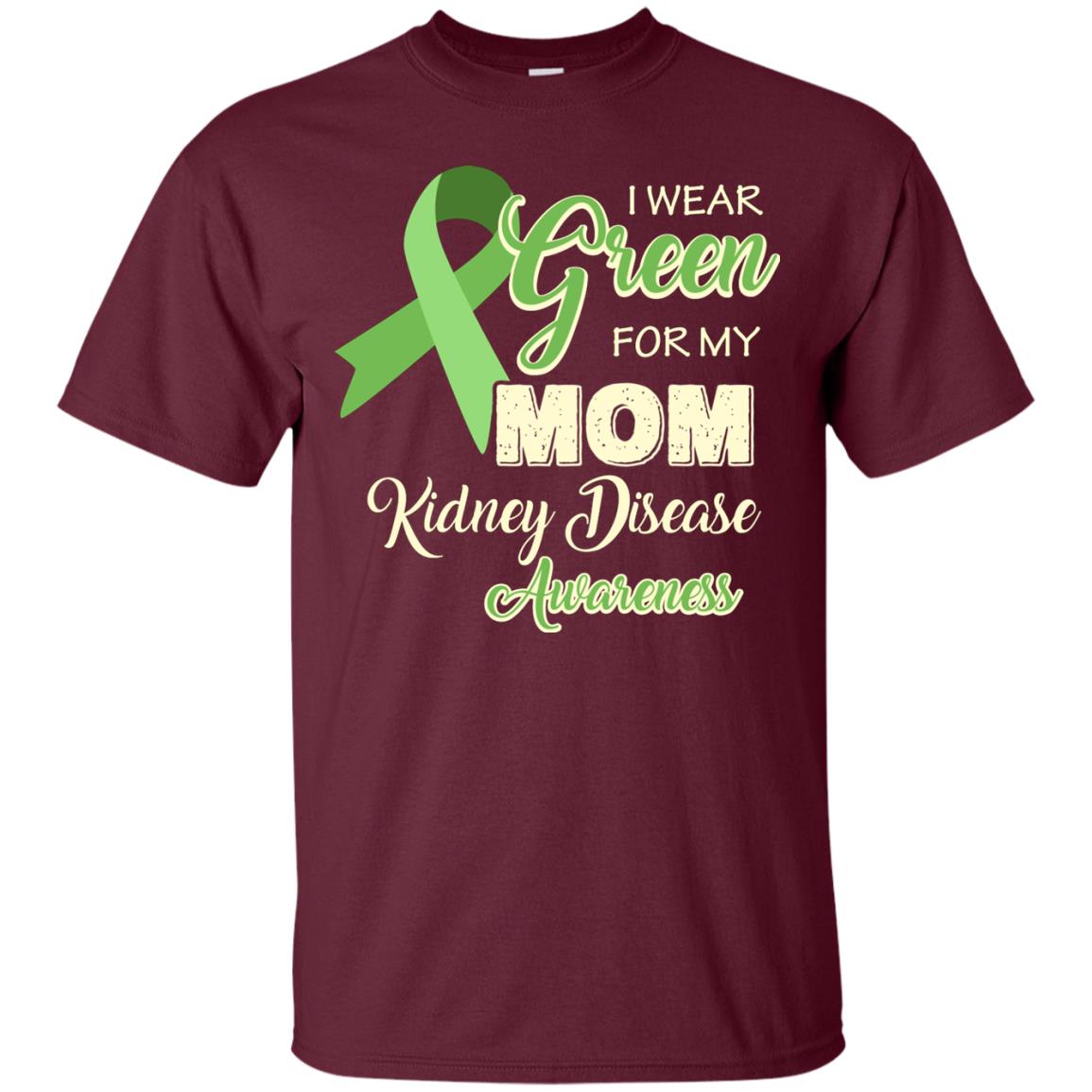 Kidney Disease Awareness T-shirt I Wear Green For My Kidney Disease Awareness Maroon