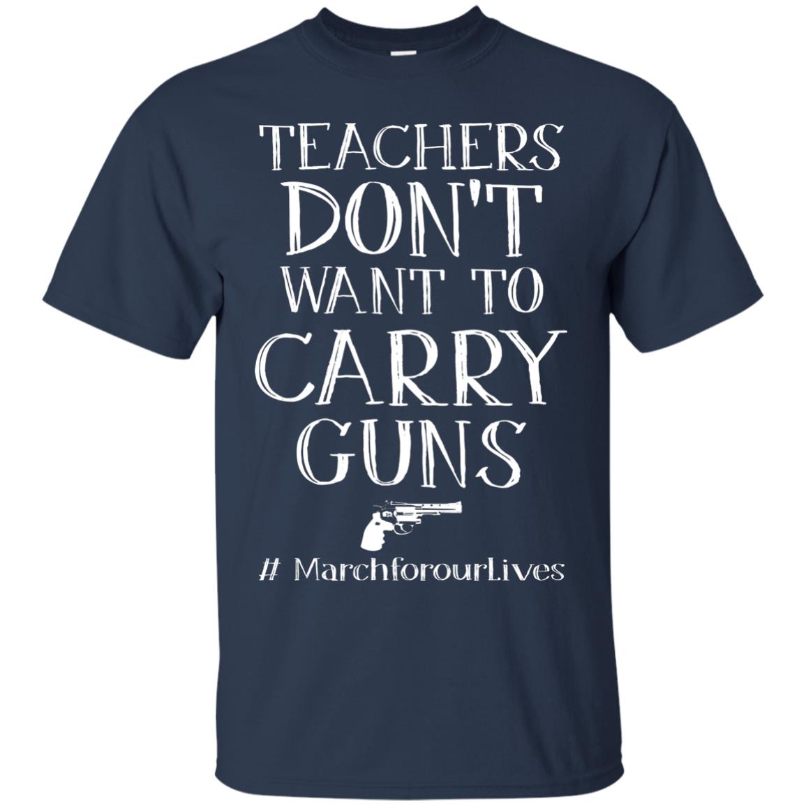 Teachers Don’t Want To Carry Guns Gun Control T-shirt Navy