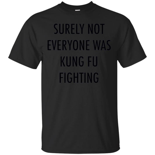 Surely Not Everyone Was Kung Fu Fighting Funny Sarcasm Shirt Black