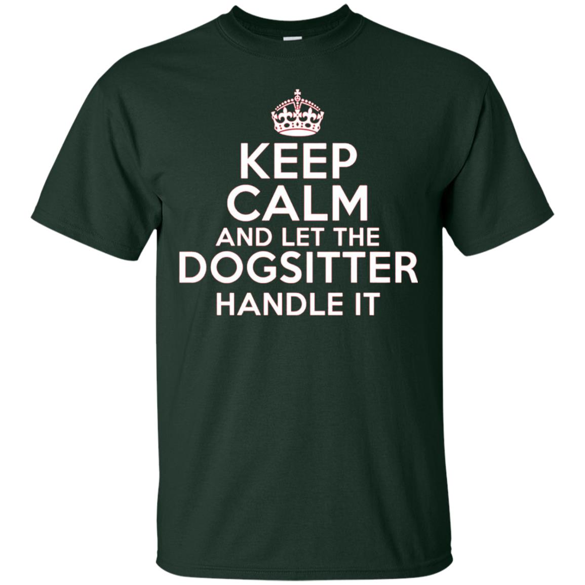 Keep Calm And Let The Dogsitter Handle It T-shirt Forest Green