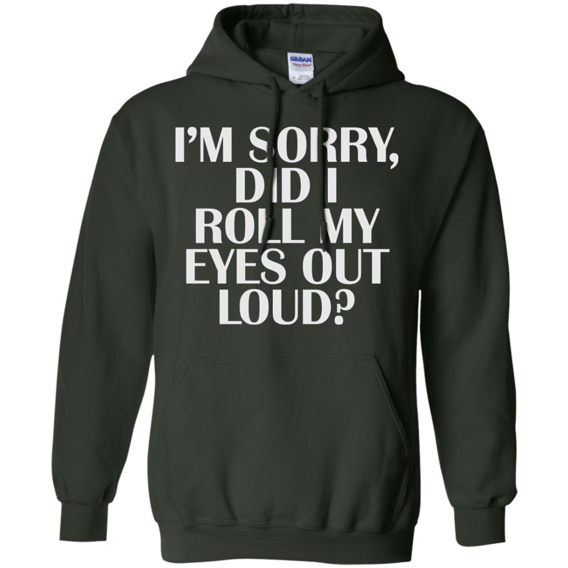 I_m Sorry Did I Roll My Eyes Out Loud T-shirt Forest Green