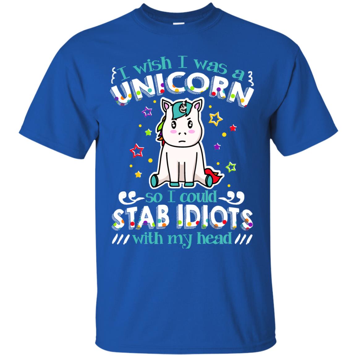 I Wish I Was A Unicorn So I Could Stab Idiots With My Head Royal