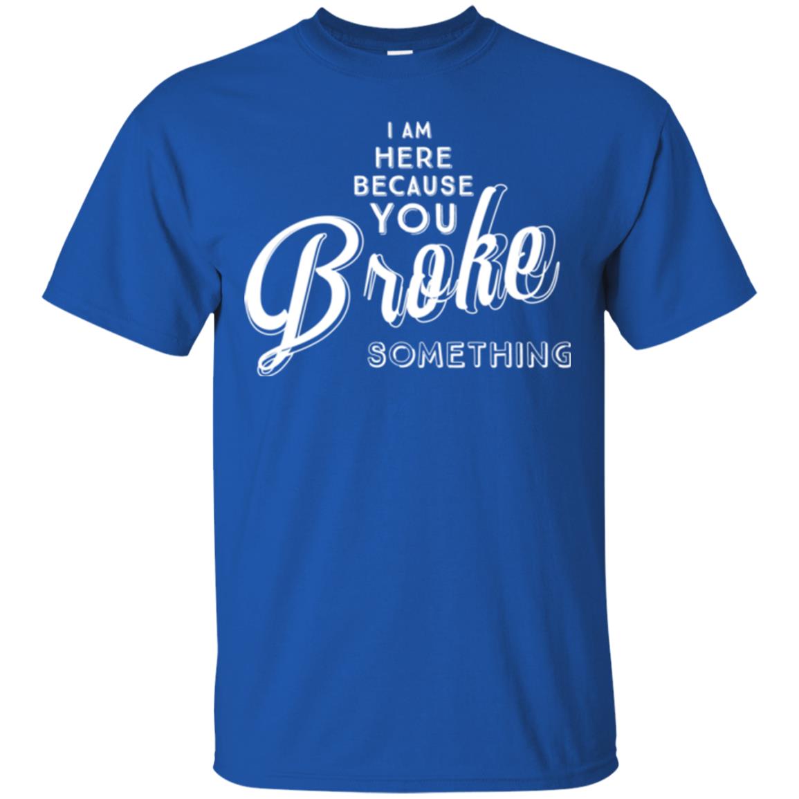 I Am Here Because You Broke Something T-shirt Royal
