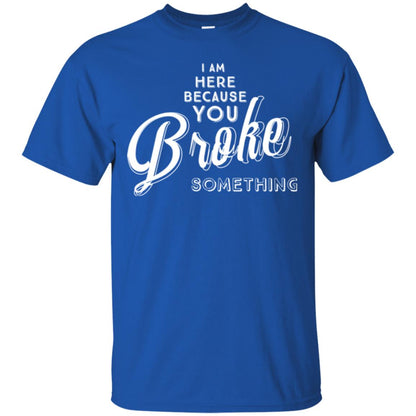 I Am Here Because You Broke Something T-shirt Royal