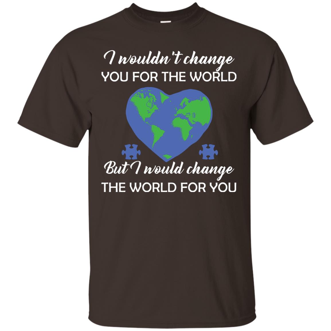I Wouldn’t Change You For The World But I Would Change The World For You Raise Autism Awareness Gift Shirts Dark Chocolate