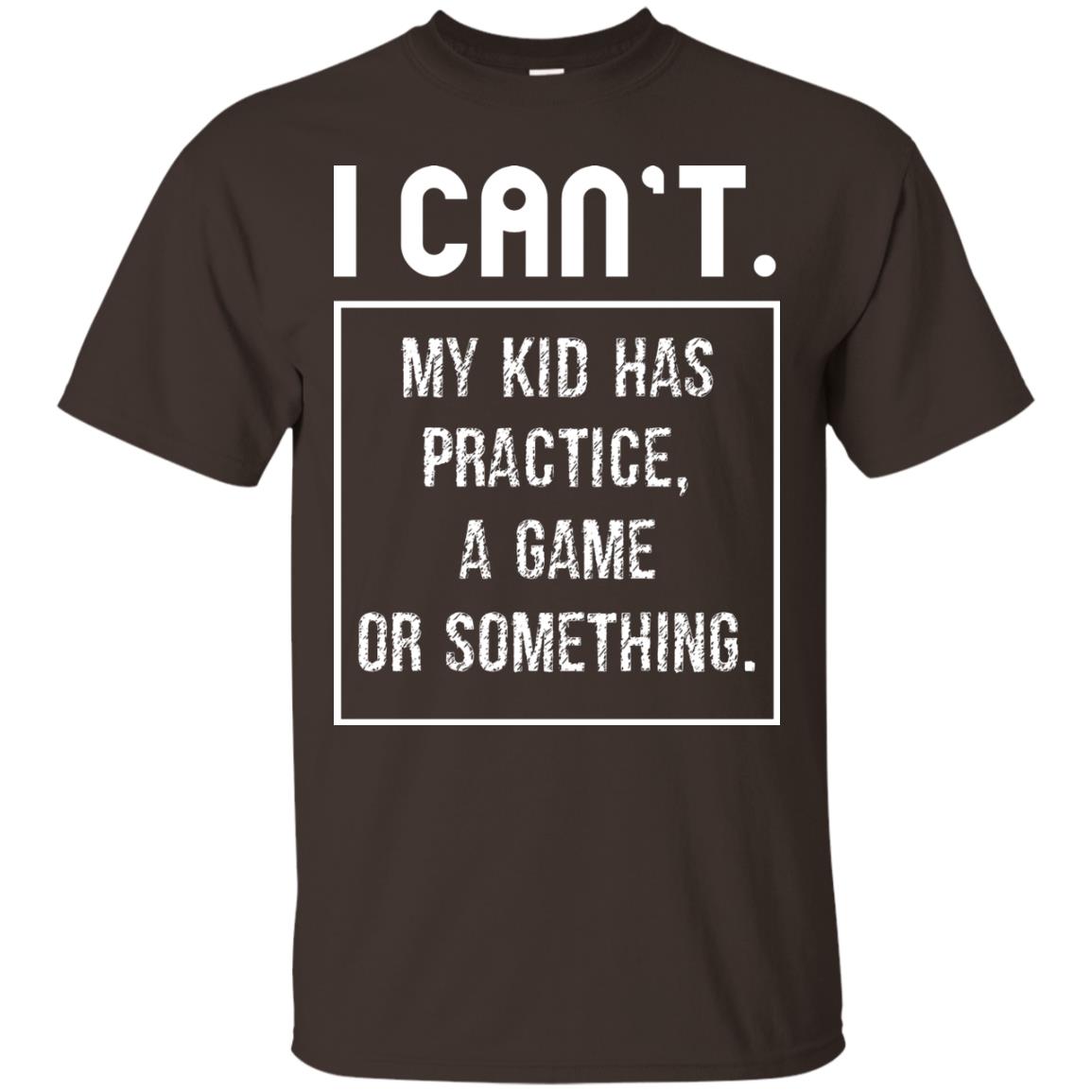 I Can_t. My Kid Has Practice, A Game Or Something Funny Gift Shirt For Parents Dark Chocolate