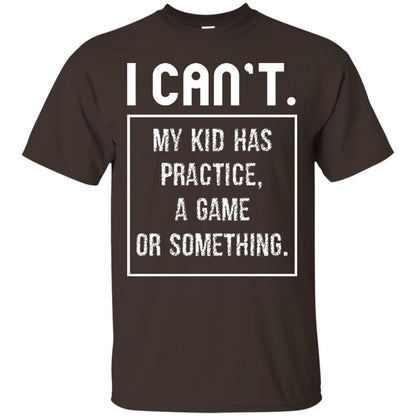 I Can_t. My Kid Has Practice, A Game Or Something Funny Gift Shirt For Parents Dark Chocolate