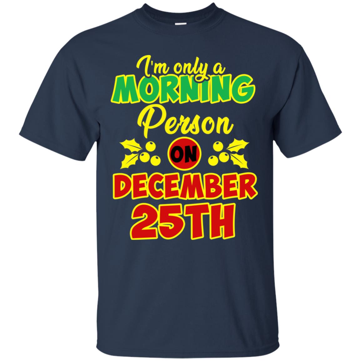 I'm Only A Morning Person On December 25th Christmas X-mas Ideas Gift Shirt For Mens Or Womens Navy