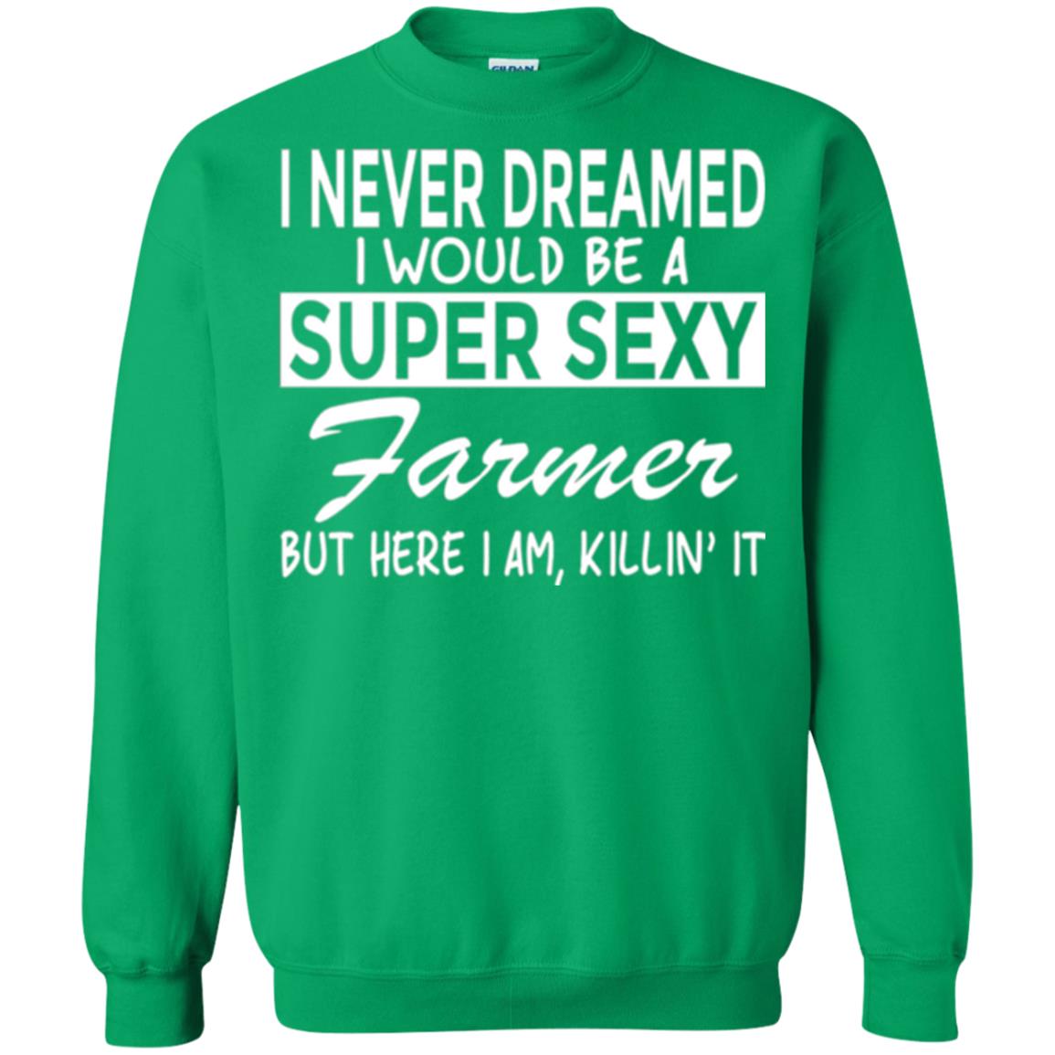 Farmer T-shirt I Never Dreamed I Would Be A Super Sexy Farmer Irish Green