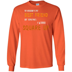 My Husband Is My Best Friend But Sometimes I Wanna Square Up ShirtG240 Gildan LS Ultra Cotton T-Shirt