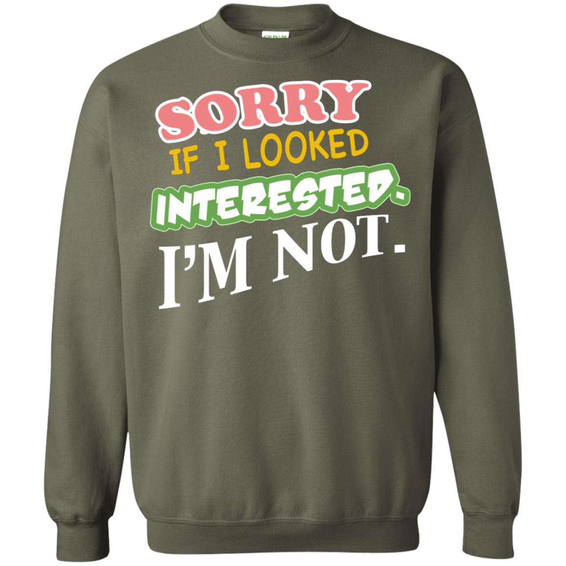 Sorry If I Looked Interested I'm Not Best Quote Shirt Military Green