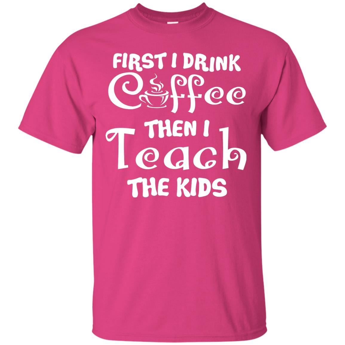 First I Drink Coffee Then I Teach The Kids Funny Coffee Gift Shirt For Teacher Heliconia