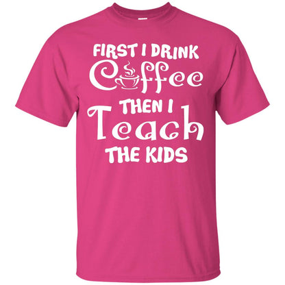 First I Drink Coffee Then I Teach The Kids Funny Coffee Gift Shirt For Teacher Heliconia
