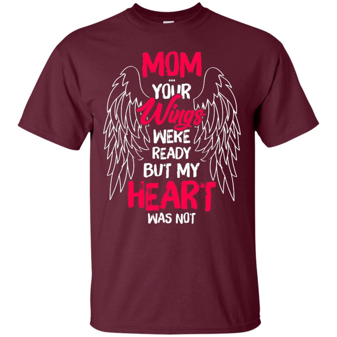 Mom Your Wings Were Ready But My Heart Was Not Shirt Maroon