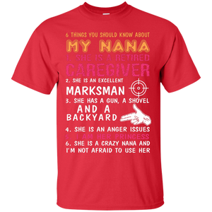 Family T-Shirt 6 Things You Should Know About My Nana She Is A Retired Caregiver She Is An Excellent Marksman She Has A Gun A Shovel And A Backyard She Is An Anger Issues I Am Her Princess She Is A Crazy Nana And I'm Not Afraid To Use Her