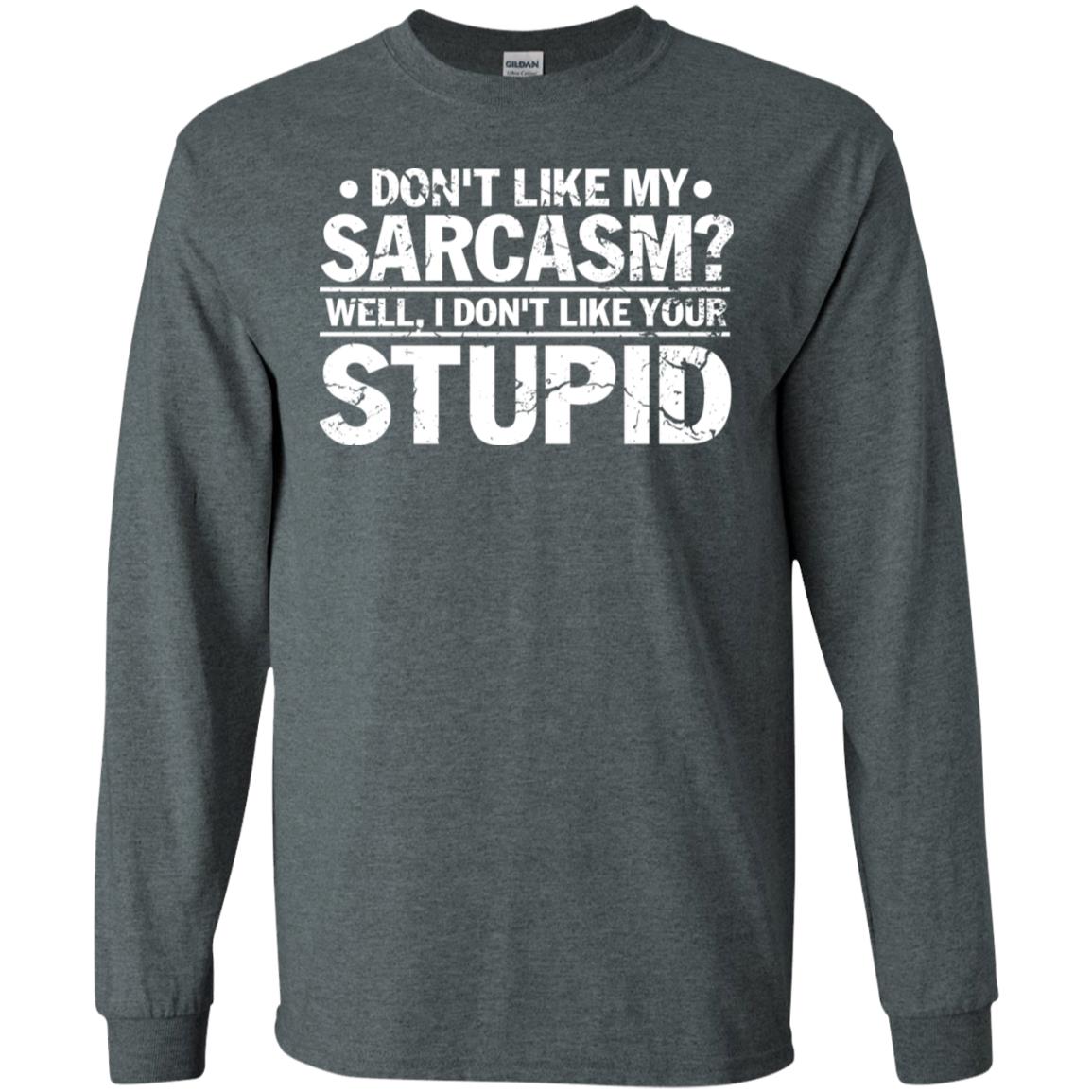 Don't Like My Sarcasm Well I Don't Like Your Stupid Best Quote Shirt Dark Heather