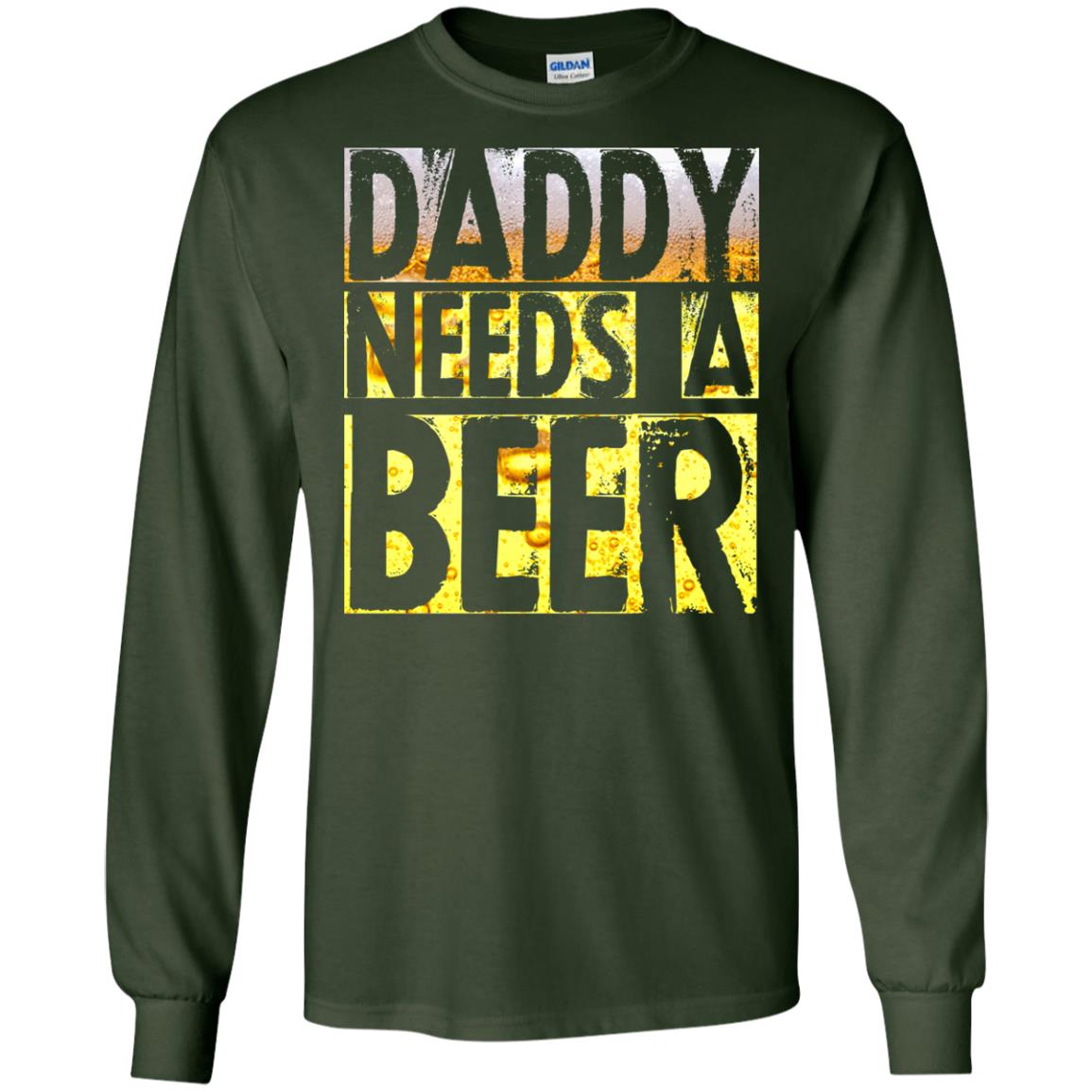 Daddy Needs A Beer Shirt For Dad Loves Beer Forest Green