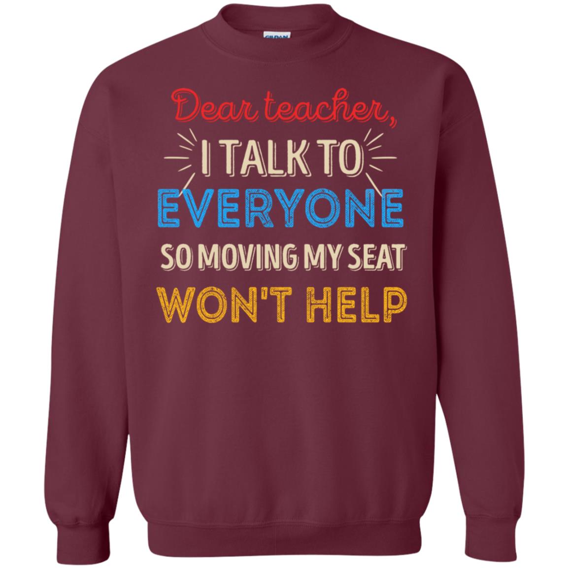 Dear Teacher I Talk To Everyone So Moving My Seat Won't Help Shirt Maroon