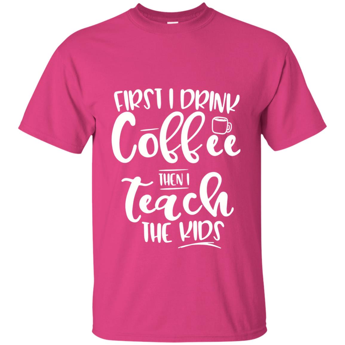 First I Drink Coffee Then Teach The Kids Funny Teacher T-shirt Heliconia