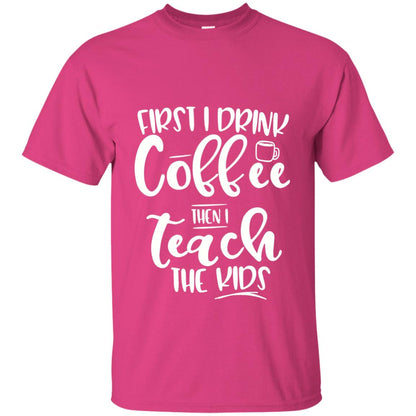 First I Drink Coffee Then Teach The Kids Funny Teacher T-shirt Heliconia