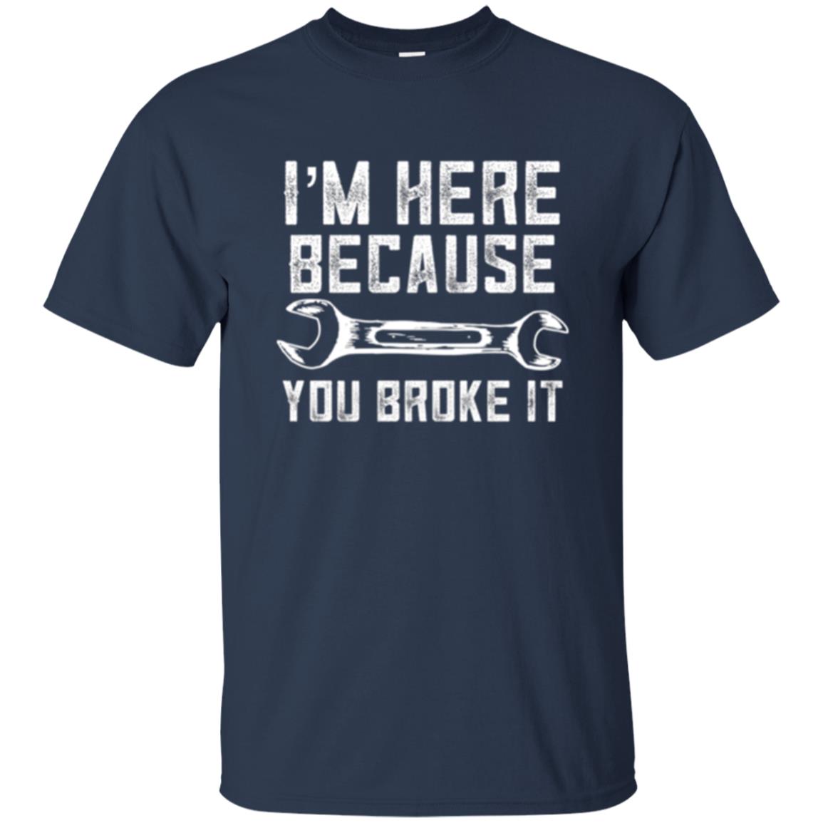 Funny Mechanic T-shirt I_m Here Because You Broke It Navy