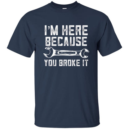 Funny Mechanic T-shirt I_m Here Because You Broke It Navy