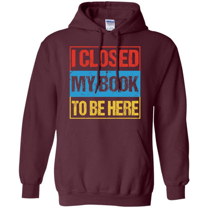 I Closed My Book To Be Here Funny Saying Shirt Maroon