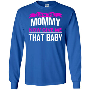 I Am The Mommy Now Give Me That Baby Funny Mommy ShirtG240 Gildan LS Ultra Cotton T-Shirt
