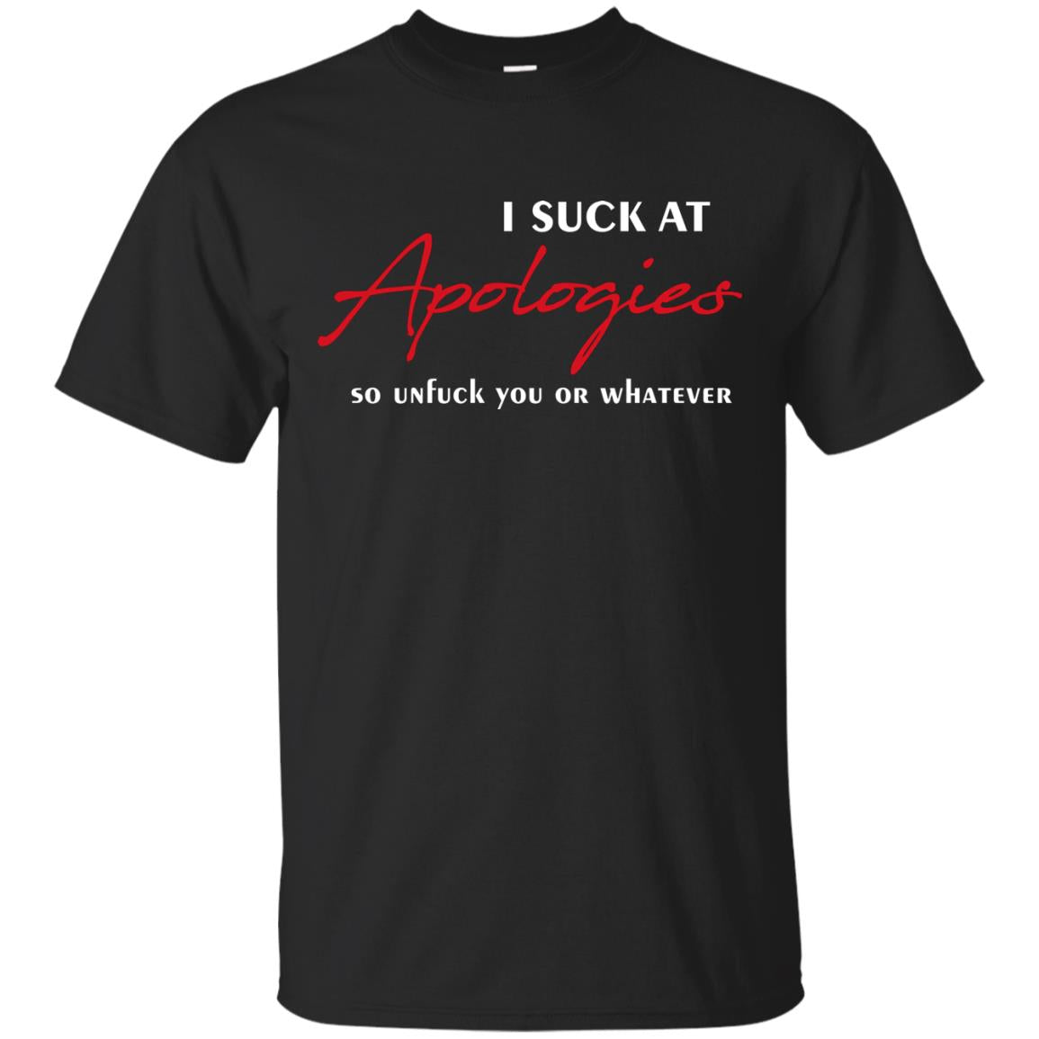 I Suck At Apologies So Unfuck You Or Whatever Funny Quotes T-shirt Black