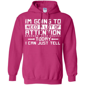 I'm Going To Need A Lot Of Attention Today I Can Just Tell Best Quote ShirtG185 Gildan Pullover Hoodie 8 oz.