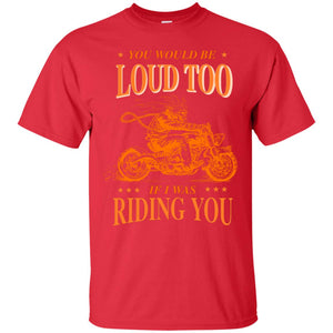 You Would Be Loud Too If I Riding You Biker ShirtG200 Gildan Ultra Cotton T-Shirt