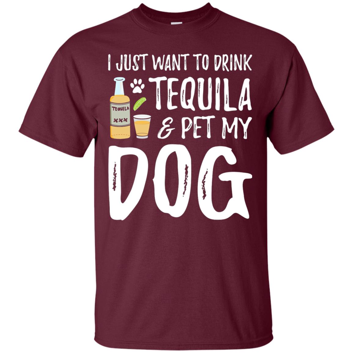 I Just Want To Drink Tequila And Pet My Dog Maroon