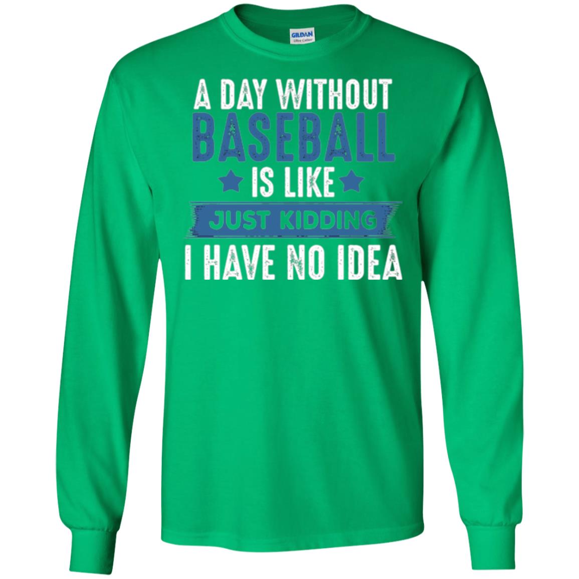Baseball Lovers T-shirt A Day Without Baseball Is Like Just Kidding Irish Green