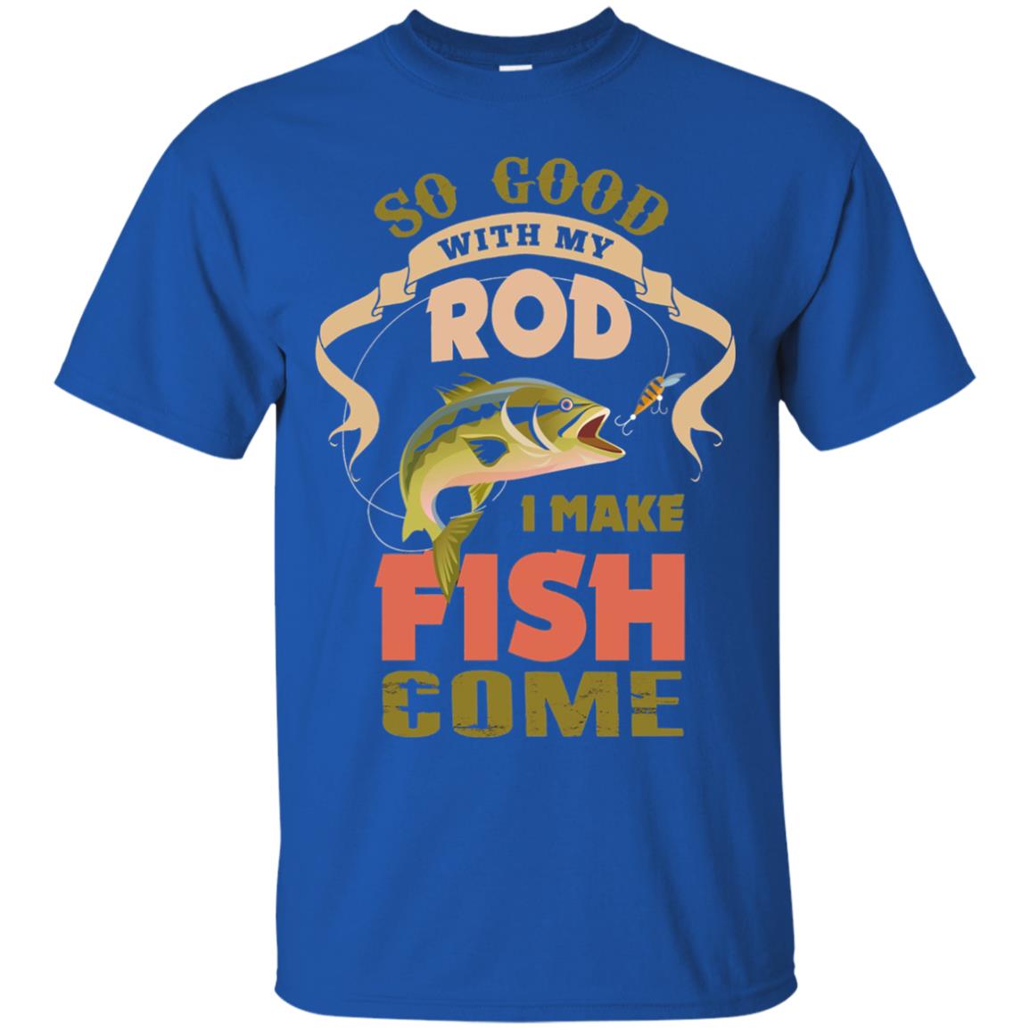 So Good With My Rod I Make Fish Come Shirt Royal