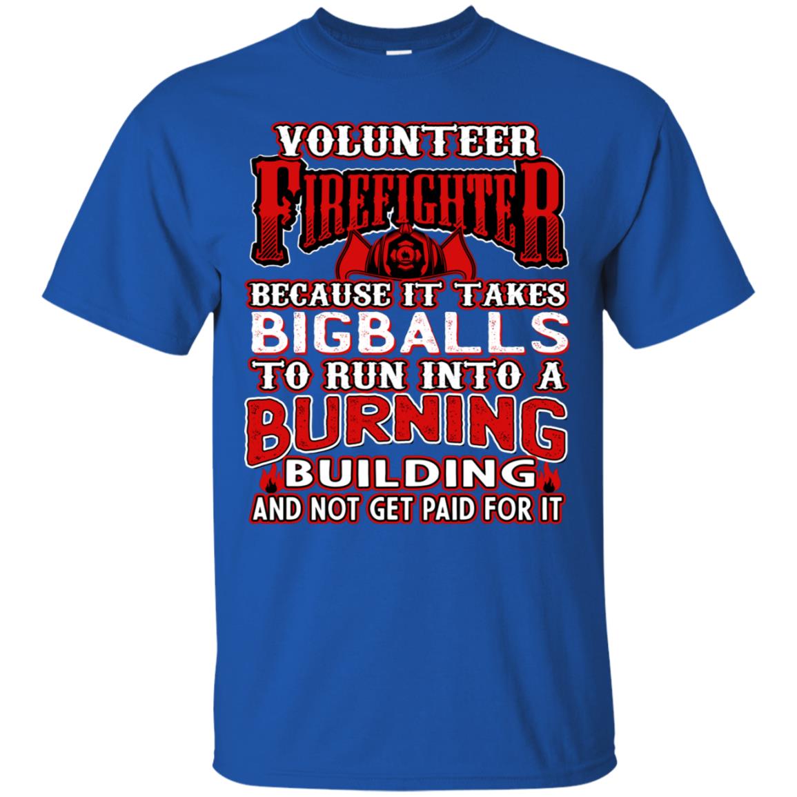 Voluteer Firefighter Because It Takes Bigballs To Run Into A Burning Building And Not Get Paid For It Royal