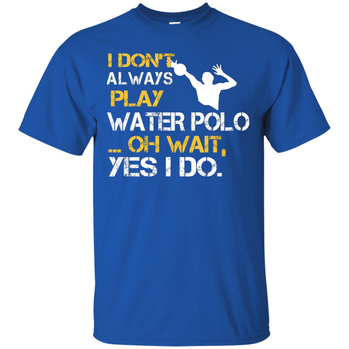 I Dont Always Play Water Polo Oh Wait Yes I Do Shirt Royal