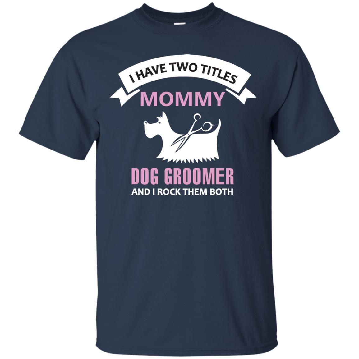 I Have Two Tittles Mommy Dog Groomer And I Rock Them Both Shirt Navy