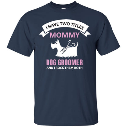I Have Two Tittles Mommy Dog Groomer And I Rock Them Both Shirt Navy