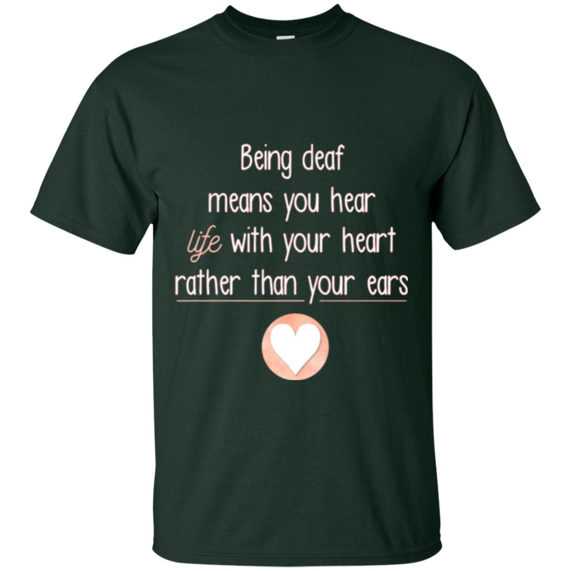 Deaf T-shirt Being Deaf Means You Hear Life With Your Heart Forest Green