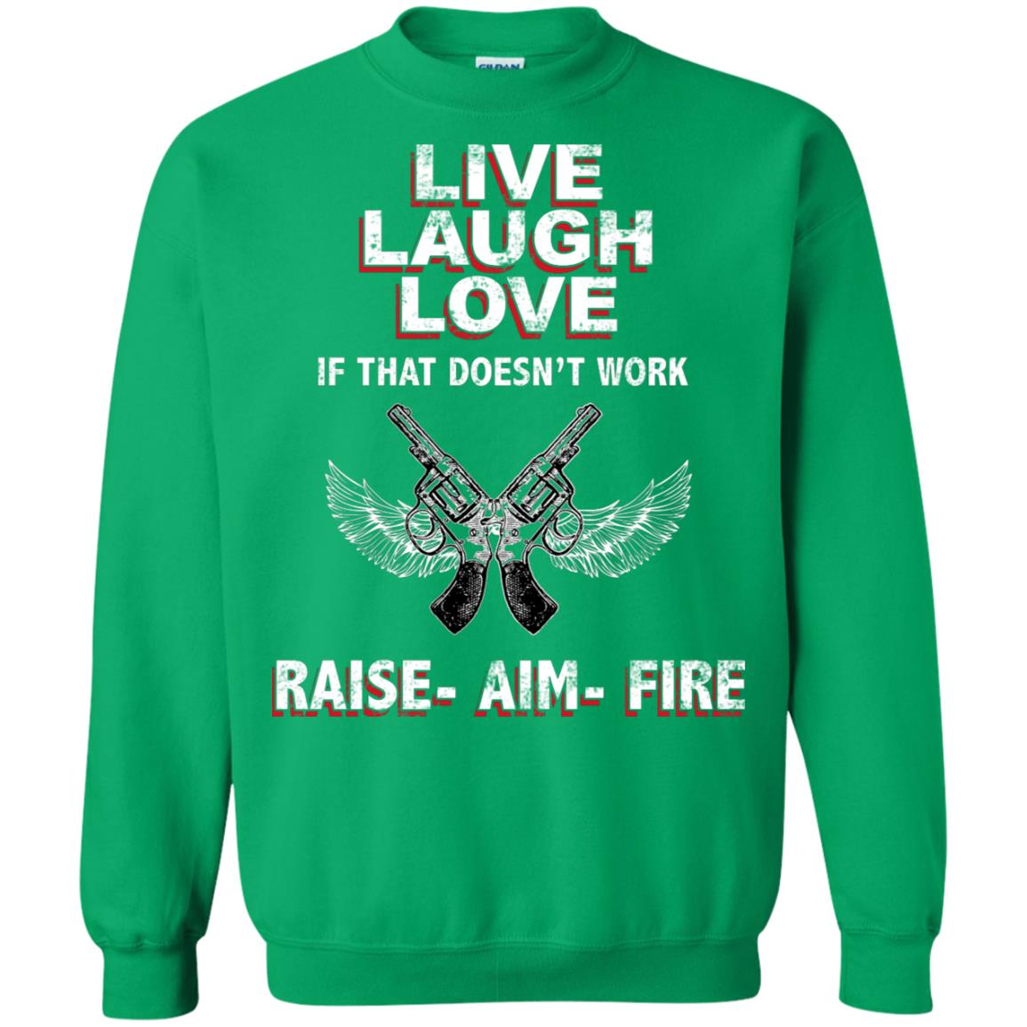 Live Laugh Love If That Doesnt Work Raise Aim Fire Shirt Irish Green