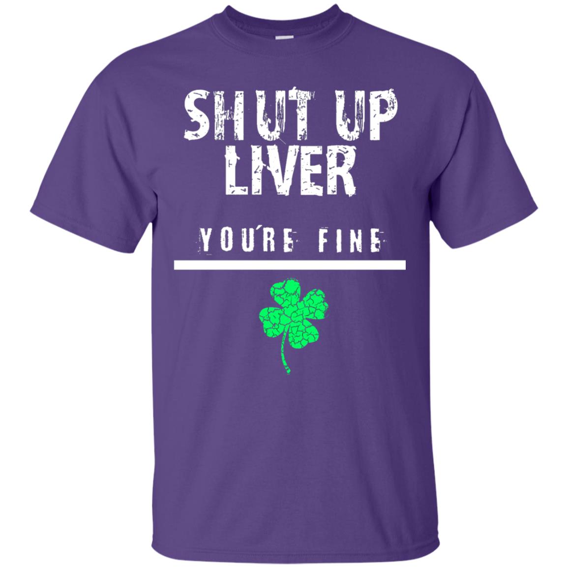 Shut Up Liver You_re Fine St. Patrick_s Day T-shirt Purple