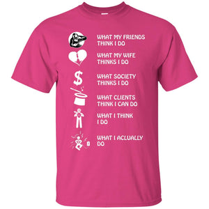 What My Friends Thinks I Do What My Wife Thinks I Do What Society Thinks I Do What Clients Thinks I Can Do What I Think I Do What I Actually DoG200 Gildan Ultra Cotton T-Shirt