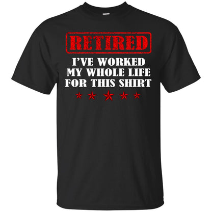 Retired I've Worked My Whole Life For This Shirt Black