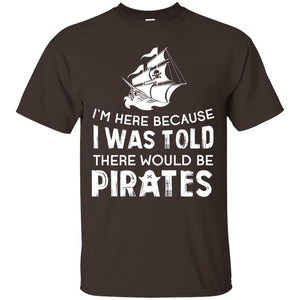 Pirate Captain T-shirt I’m Here Because I Was Told There Would Be Pirates